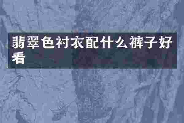 翡翠色衬衣配什么裤子好看