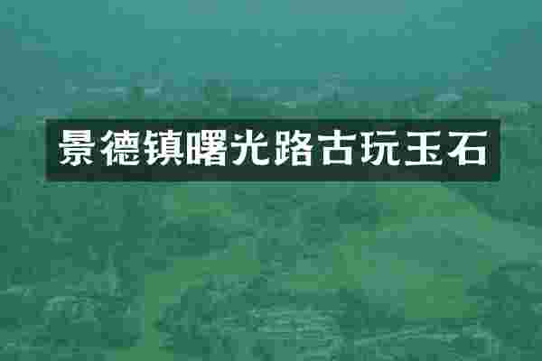 景德镇曙光路古玩玉石