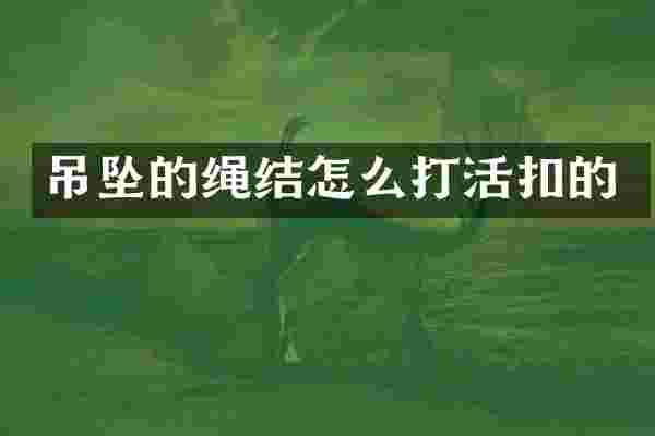 吊坠的绳结怎么打活扣的