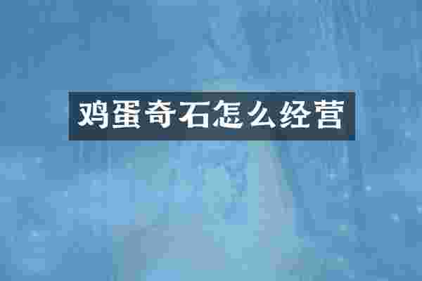 鸡蛋奇石怎么经营