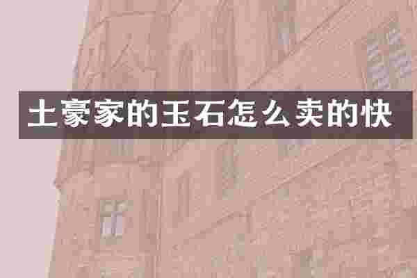 土豪家的玉石怎么卖的快