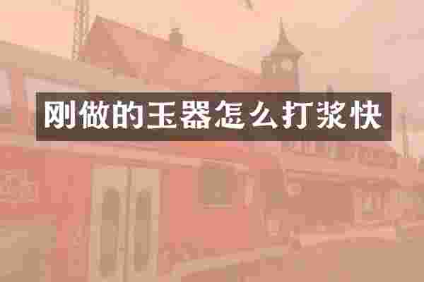 刚做的玉器怎么打浆快