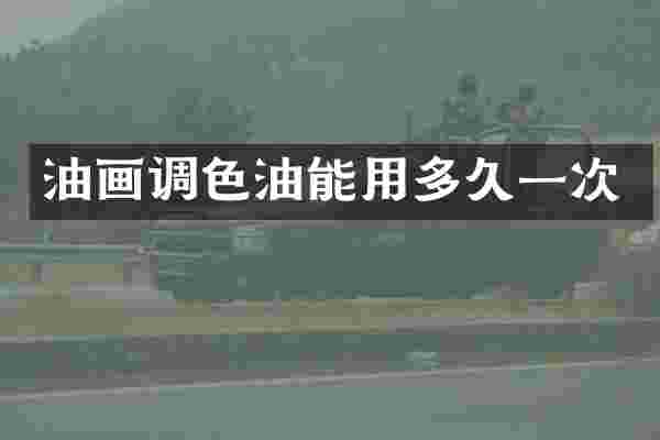油画调色油能用多久一次