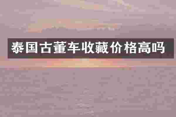 泰国古董车收藏价格高吗