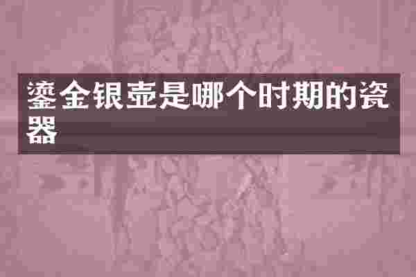 鎏金银壶是哪个时期的瓷器