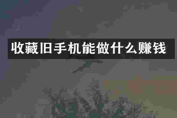 收藏旧手机能做什么赚钱