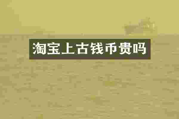 淘宝上古钱币贵吗