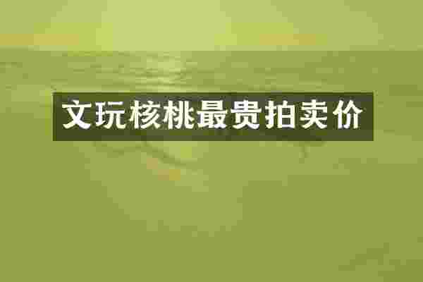 文玩核桃最贵拍卖价