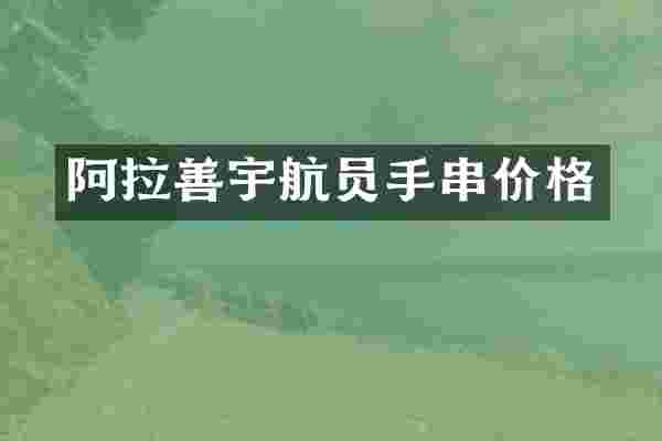阿拉善宇航员手串价格