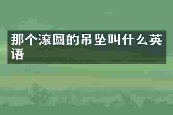 那个滚圆的吊坠叫什么英语
