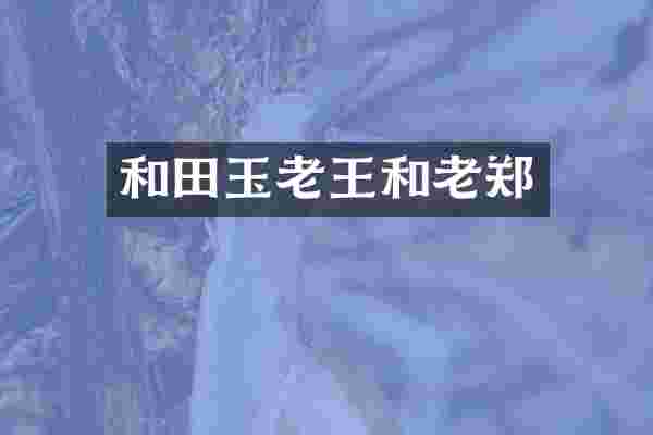 和田玉老王和老郑