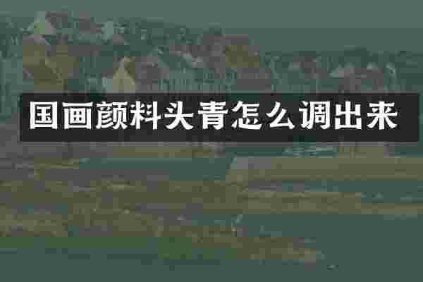 国画颜料头青怎么调出来