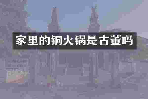家里的铜火锅是古董吗