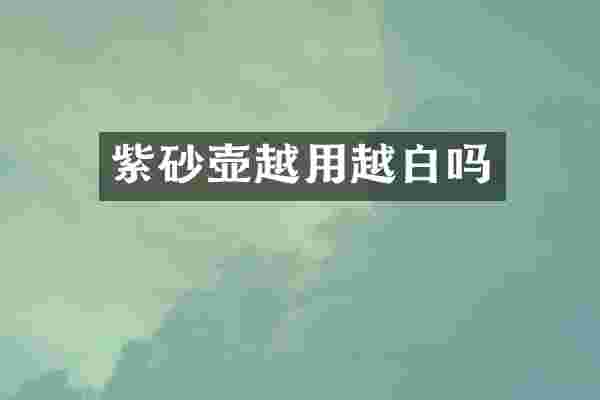 紫砂壶越用越白吗