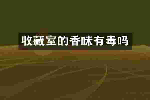 收藏室的香味有毒吗