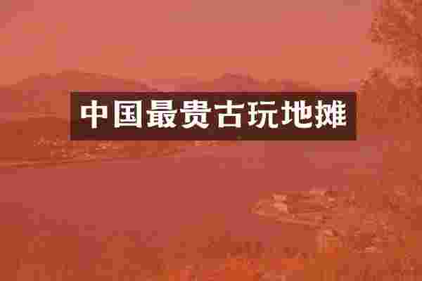 中国最贵古玩地摊