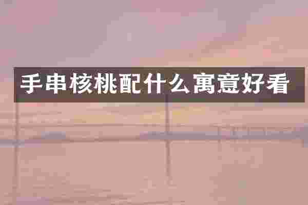 手串核桃配什么寓意好看