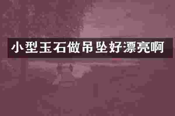 小型玉石做吊坠好漂亮啊