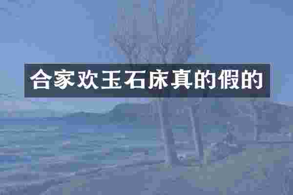 合家欢玉石床真的假的