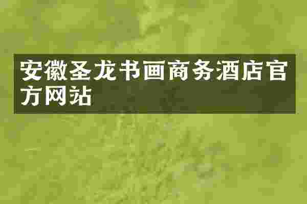 安徽圣龙书画商务酒店官方网站