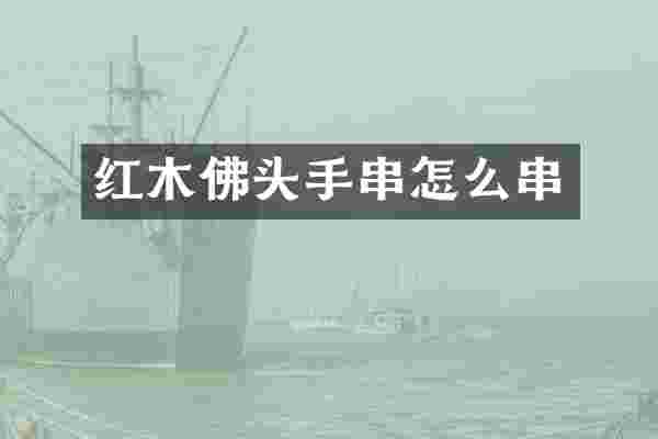 红木佛头手串怎么串