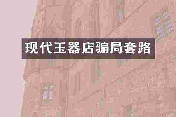 现代玉器店骗局套路