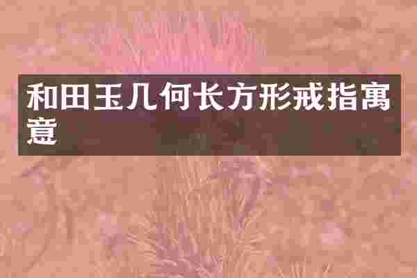 和田玉几何长方形戒指寓意