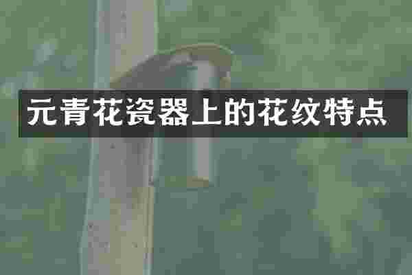 元青花瓷器上的花纹特点