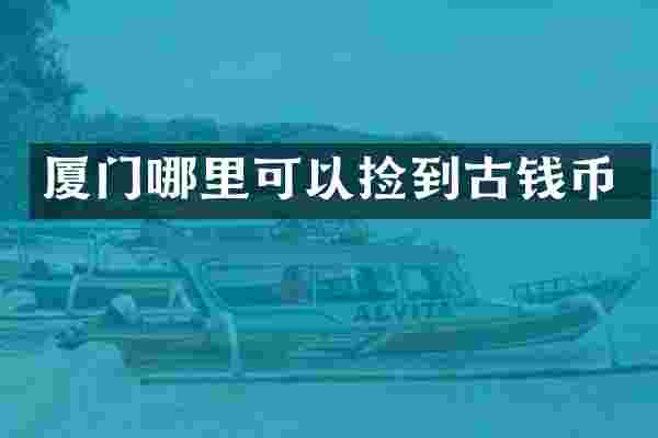 厦门哪里可以捡到古钱币