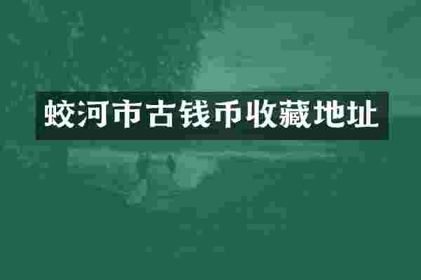 蛟河市古钱币收藏地址