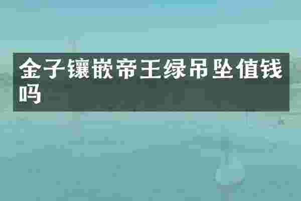 金子镶嵌帝王绿吊坠值钱吗