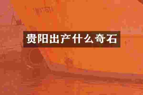 贵阳出产什么奇石