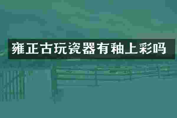 雍正古玩瓷器有釉上彩吗