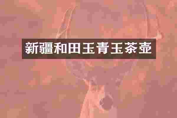 新疆和田玉青玉茶壶