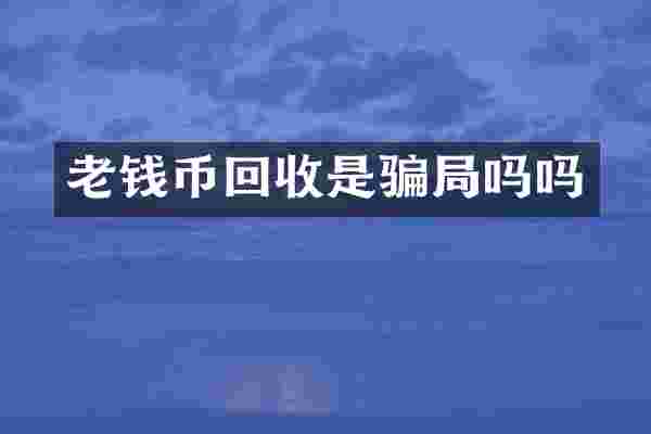 老钱币回收是骗局吗吗