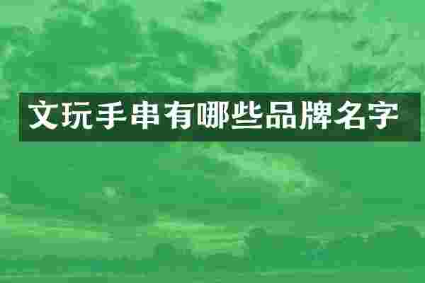 文玩手串有哪些品牌名字