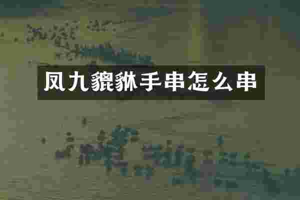 凤九貔貅手串怎么串