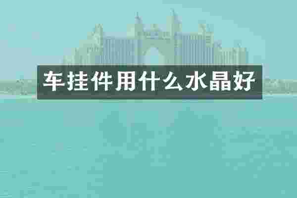 车挂件用什么水晶好