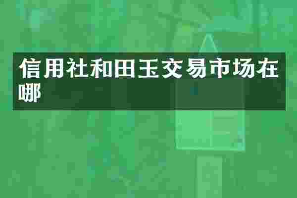 信用社和田玉交易市场在哪