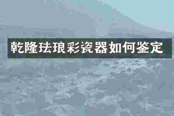 乾隆珐琅彩瓷器如何鉴定