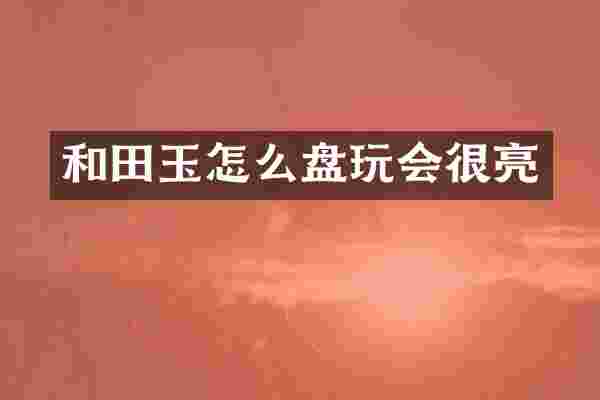 和田玉怎么盘玩会很亮