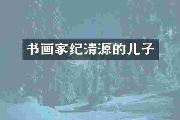 书画家纪清源的儿子