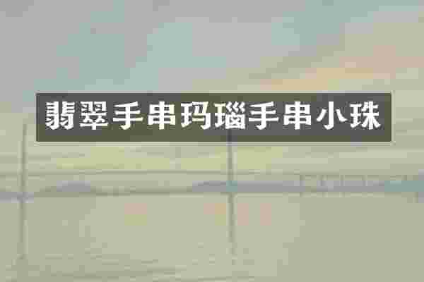 翡翠手串玛瑙手串小珠