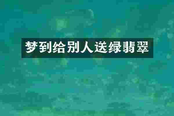 梦到给别人送绿翡翠