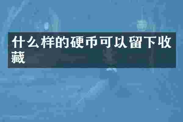 什么样的硬币可以留下收藏