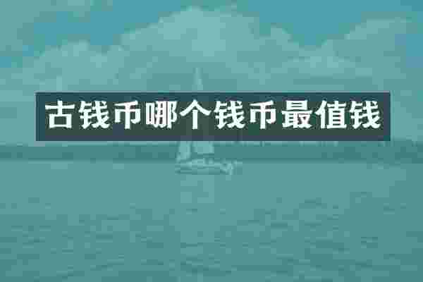 古钱币哪个钱币最值钱