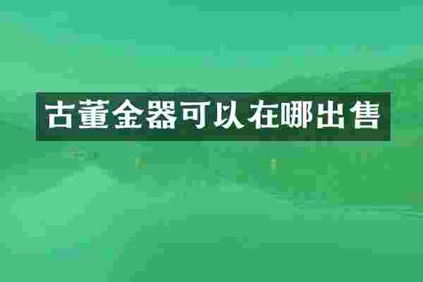 古董金器可以在哪出售