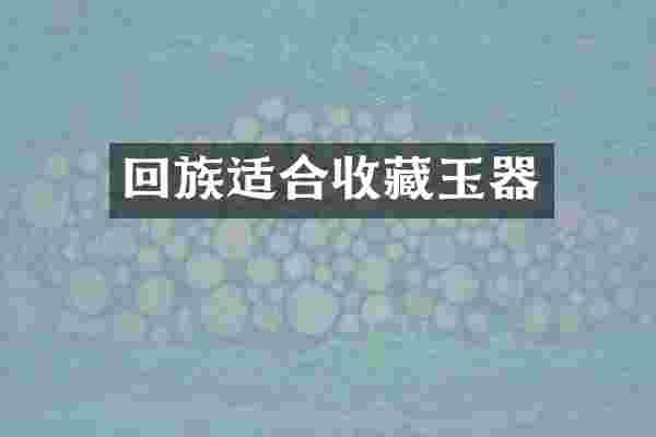 回族适合收藏玉器