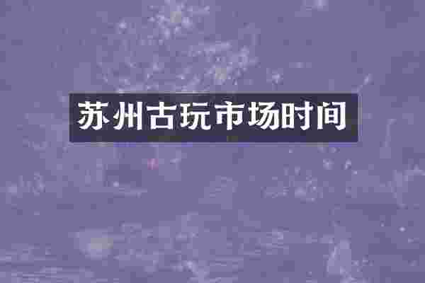 苏州古玩市场时间