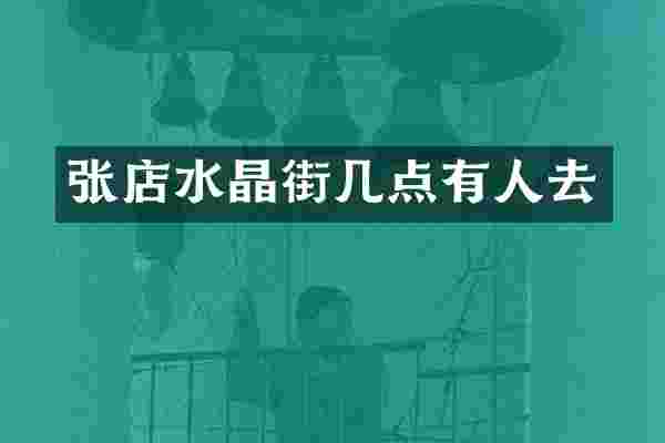 张店水晶街几点有人去